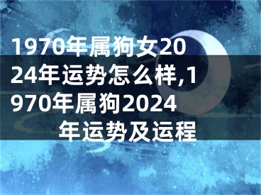 1970年属狗女2024年运势怎么样,1970年属狗2024年运势及运程