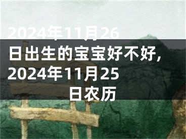 2024年11月26日出生的宝宝好不好,2024年11月25日农历