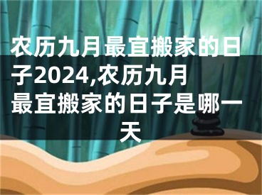 农历九月最宜搬家的日子2024,农历九月最宜搬家的日子是哪一天