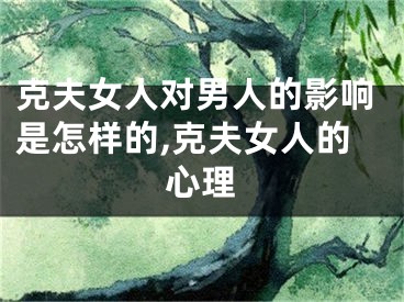 克夫女人对男人的影响是怎样的,克夫女人的心理