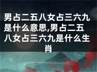 男占二五八女占三六九是什么意思,男占二五八女占三六九是什么生肖
