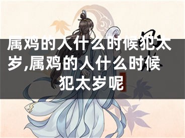 属鸡的人什么时候犯太岁,属鸡的人什么时候犯太岁呢