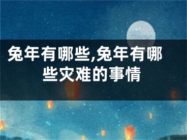 兔年有哪些,兔年有哪些灾难的事情