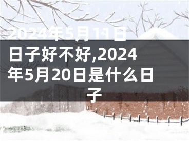2024年5月11日日子好不好,2024年5月20日是什么日子