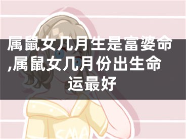属鼠女几月生是富婆命,属鼠女几月份出生命运最好