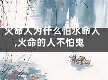 火命人为什么怕水命人,火命的人不怕鬼