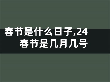 春节是什么日子,24春节是几月几号