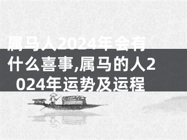 属马人2024年会有什么喜事,属马的人2024年运势及运程