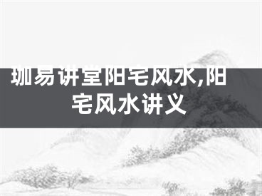 珈易讲堂阳宅风水,阳宅风水讲义