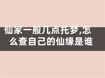 仙家一般几点托梦,怎么查自己的仙缘是谁