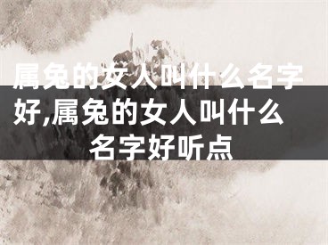 属兔的女人叫什么名字好,属兔的女人叫什么名字好听点