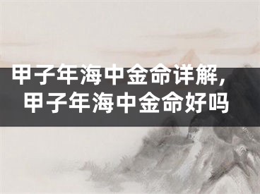 甲子年海中金命详解,甲子年海中金命好吗