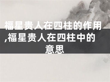 福星贵人在四柱的作用,福星贵人在四柱中的意思