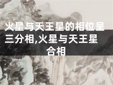火星与天王星的相位呈三分相,火星与天王星合相