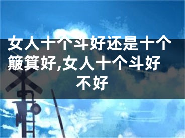 女人十个斗好还是十个簸箕好,女人十个斗好不好