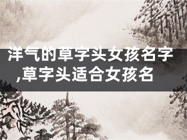 洋气的草字头女孩名字,草字头适合女孩名