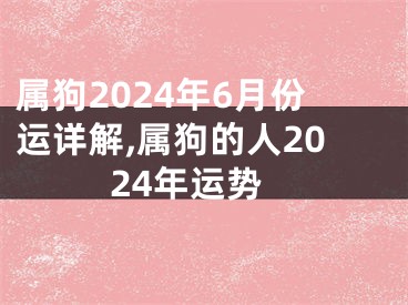属狗2024年6月份运详解,属狗的人2024年运势