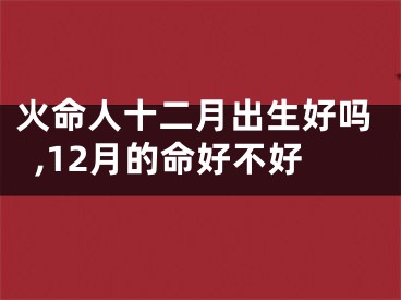 火命人十二月出生好吗,12月的命好不好