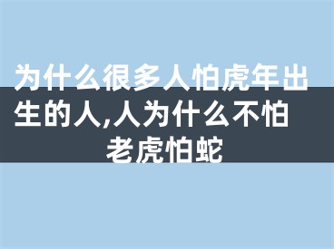 为什么很多人怕虎年出生的人,人为什么不怕老虎怕蛇