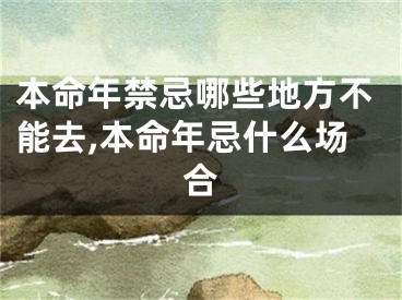 本命年禁忌哪些地方不能去,本命年忌什么场合