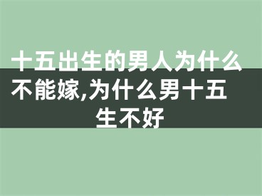 十五出生的男人为什么不能嫁,为什么男十五生不好
