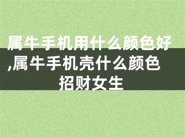 属牛手机用什么颜色好,属牛手机壳什么颜色招财女生
