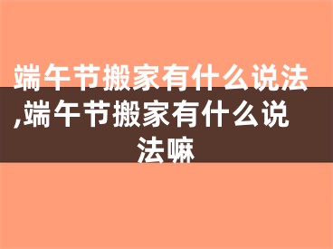 端午节搬家有什么说法,端午节搬家有什么说法嘛