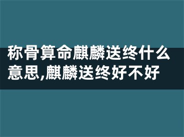 称骨算命麒麟送终什么意思,麒麟送终好不好