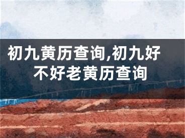 初九黄历查询,初九好不好老黄历查询