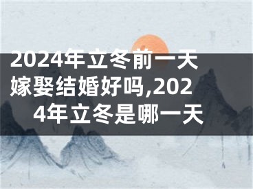 2024年立冬前一天嫁娶结婚好吗,2024年立冬是哪一天