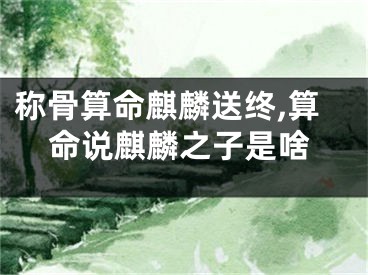 称骨算命麒麟送终,算命说麒麟之子是啥