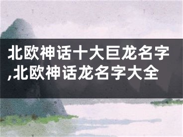 北欧神话十大巨龙名字,北欧神话龙名字大全