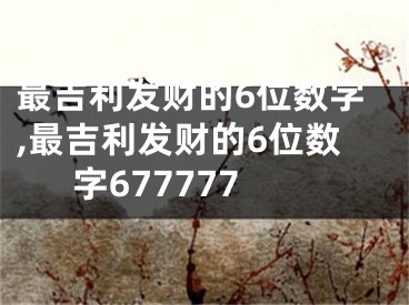 最吉利发财的6位数字,最吉利发财的6位数字677777