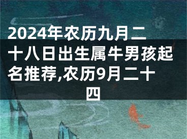 2024年农历九月二十八日出生属牛男孩起名推荐,农历9月二十四