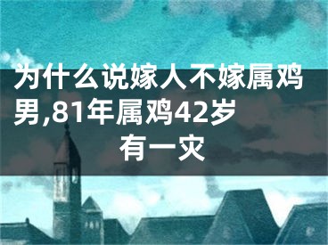 为什么说嫁人不嫁属鸡男,81年属鸡42岁有一灾