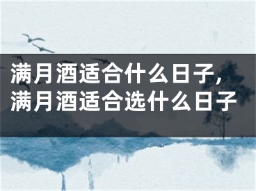满月酒适合什么日子,满月酒适合选什么日子