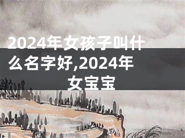 2024年女孩子叫什么名字好,2024年女宝宝
