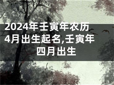 2024年壬寅年农历4月出生起名,壬寅年四月出生