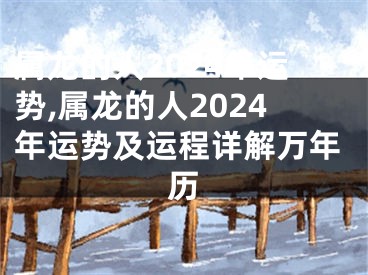 属龙的人2024年运势,属龙的人2024年运势及运程详解万年历