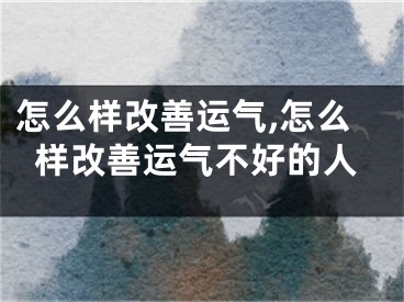 怎么样改善运气,怎么样改善运气不好的人