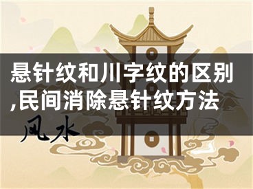 悬针纹和川字纹的区别,民间消除悬针纹方法