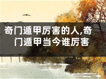 奇门遁甲厉害的人,奇门遁甲当今谁厉害