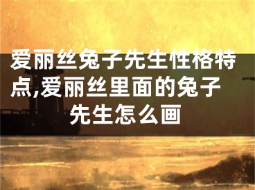 爱丽丝兔子先生性格特点,爱丽丝里面的兔子先生怎么画