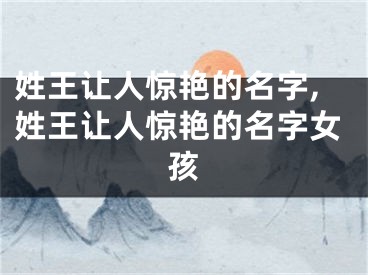 姓王让人惊艳的名字,姓王让人惊艳的名字女孩