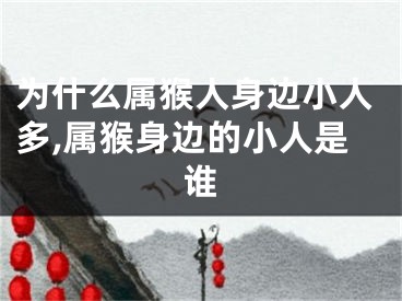 为什么属猴人身边小人多,属猴身边的小人是谁