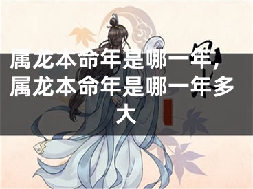属龙本命年是哪一年,属龙本命年是哪一年多大
