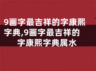9画字最吉祥的字康熙字典,9画字最吉祥的字康熙字典属水