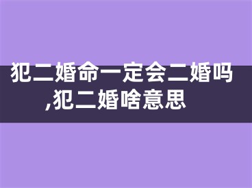 犯二婚命一定会二婚吗,犯二婚啥意思