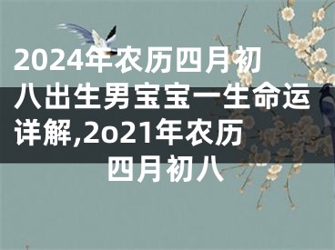 2024年农历四月初八出生男宝宝一生命运详解,2o21年农历四月初八