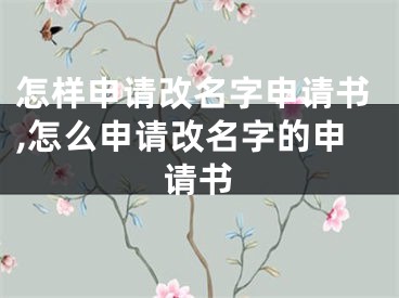 怎样申请改名字申请书,怎么申请改名字的申请书